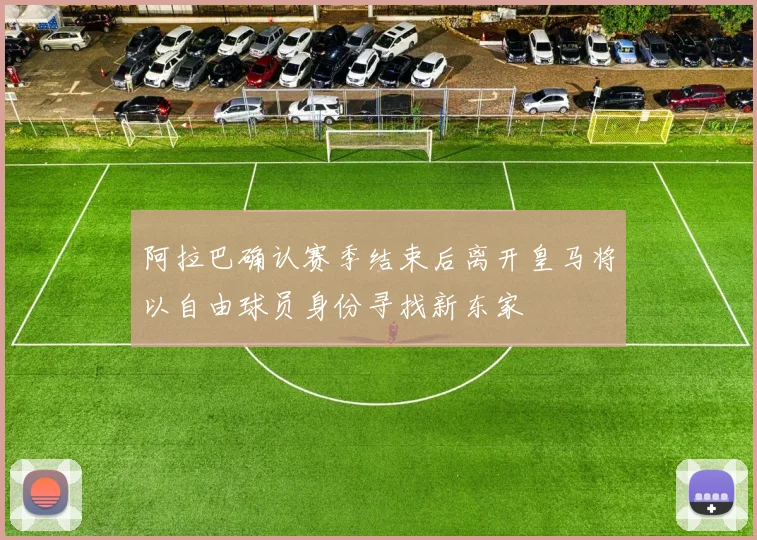阿拉巴确认赛季结束后离开皇马将以自由球员身份寻找新东家