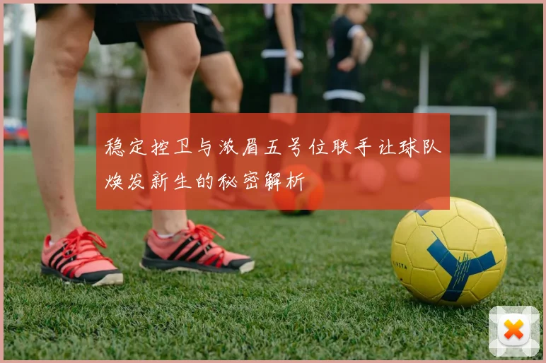 稳定控卫与浓眉五号位联手让球队焕发新生的秘密解析