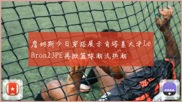 詹姆斯今日穿搭展示肯塔基大学LeBron23PE再掀篮球潮流热潮