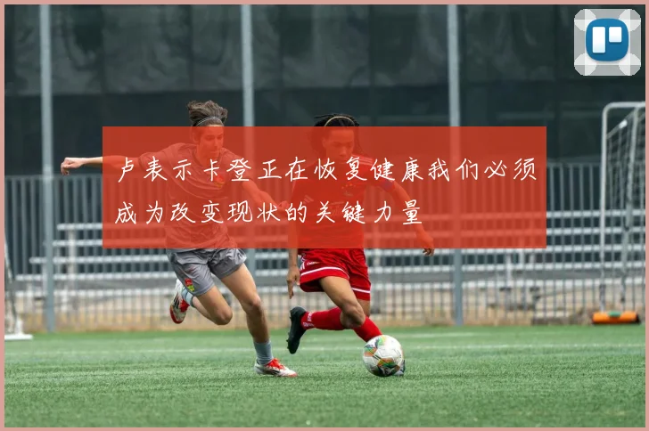 卢表示卡登正在恢复健康我们必须成为改变现状的关键力量