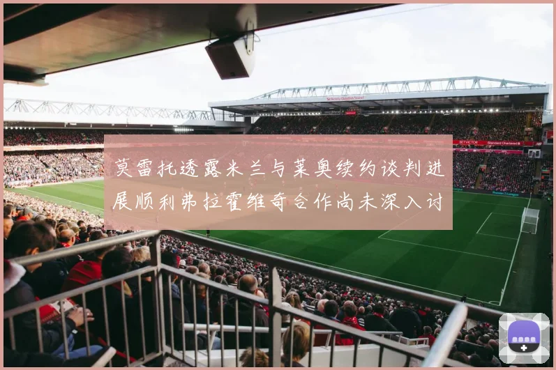 莫雷托透露米兰与莱奥续约谈判进展顺利弗拉霍维奇合作尚未深入讨论