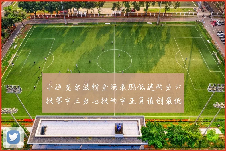 小迈克尔波特全场表现低迷两分六投零中三分七投两中正负值创最低纪录