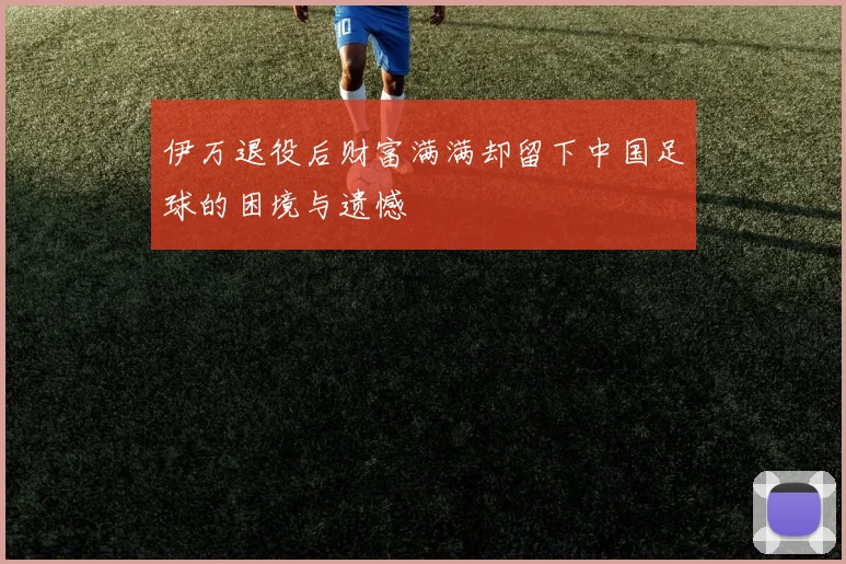 伊万退役后财富满满却留下中国足球的困境与遗憾