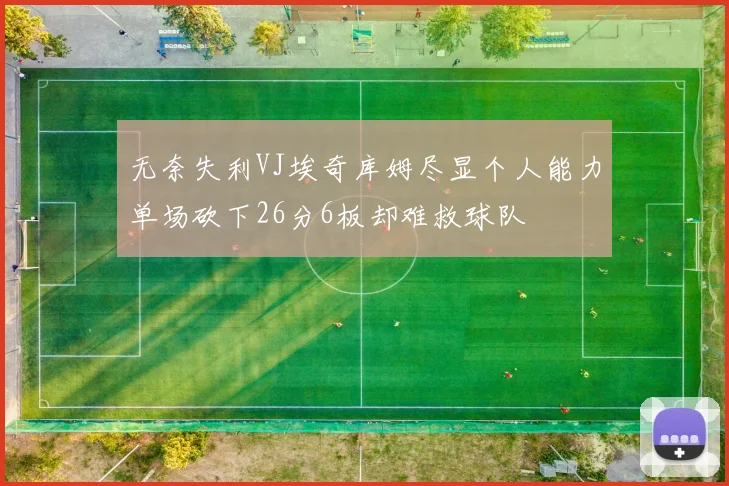 无奈失利VJ埃奇库姆尽显个人能力单场砍下26分6板却难救球队