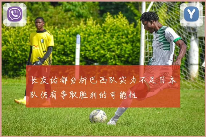 长友佑都分析巴西队实力不足日本队仍有争取胜利的可能性