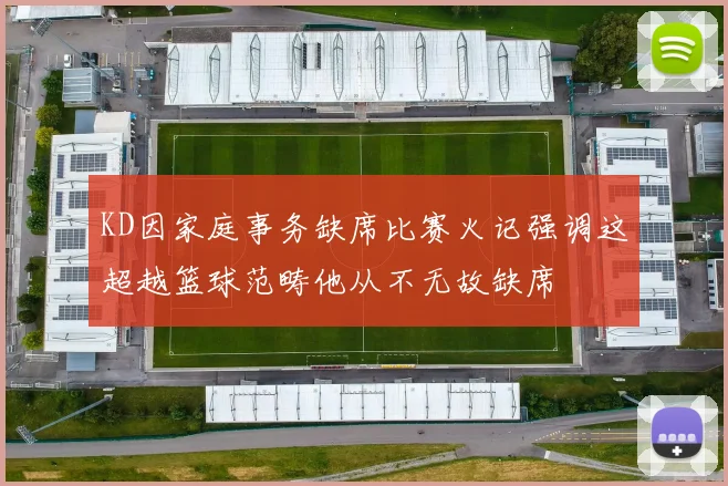 KD因家庭事务缺席比赛火记强调这超越篮球范畴他从不无故缺席