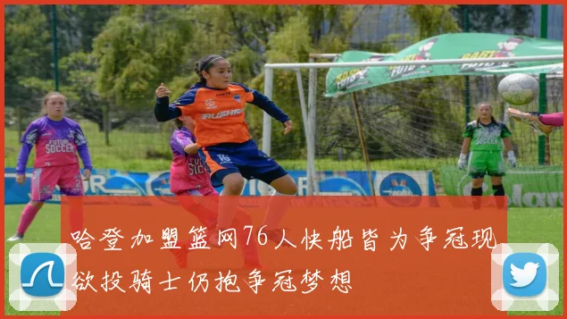 哈登加盟篮网76人快船皆为争冠现欲投骑士仍抱争冠梦想