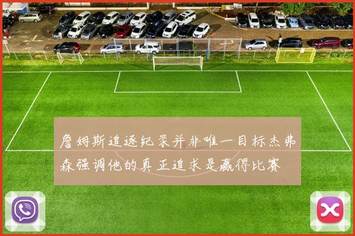 詹姆斯追逐纪录并非唯一目标杰弗森强调他的真正追求是赢得比赛