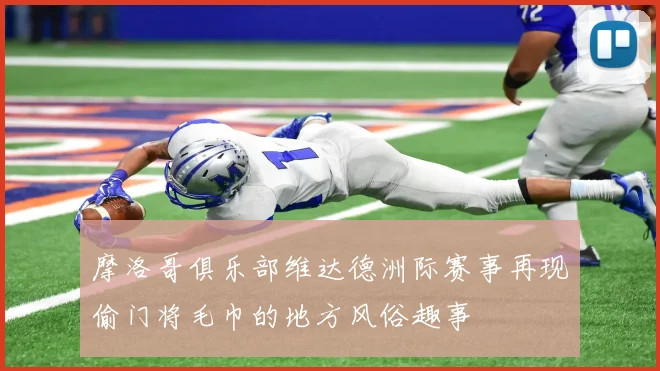 摩洛哥俱乐部维达德洲际赛事再现偷门将毛巾的地方风俗趣事