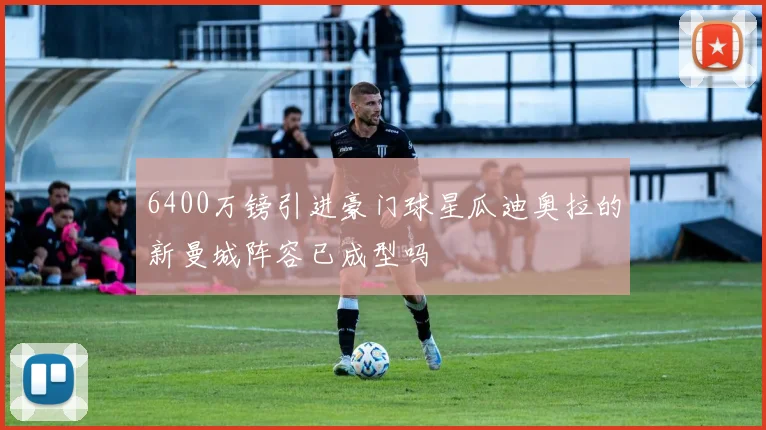 6400万镑引进豪门球星瓜迪奥拉的新曼城阵容已成型吗