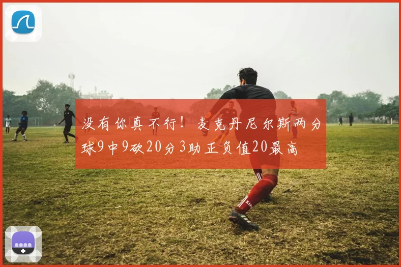 没有你真不行！麦克丹尼尔斯两分球9中9砍20分3助正负值20最高