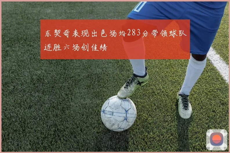 东契奇表现出色场均283分带领球队连胜六场创佳绩