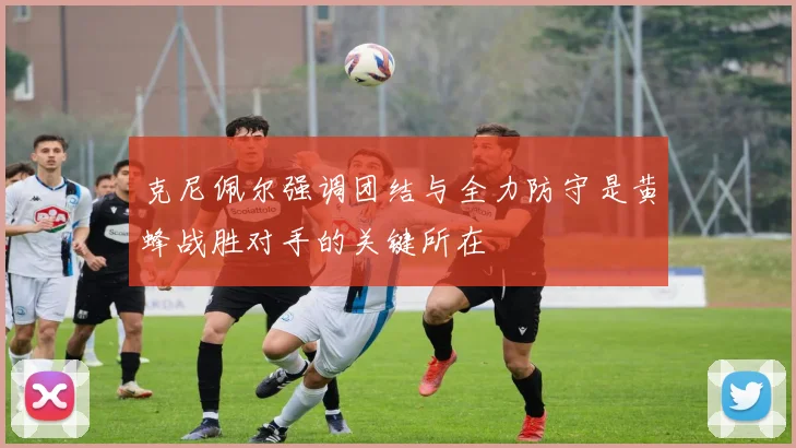 克尼佩尔强调团结与全力防守是黄蜂战胜对手的关键所在
