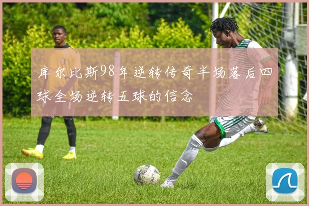 库尔比斯98年逆转传奇半场落后四球全场逆转五球的信念