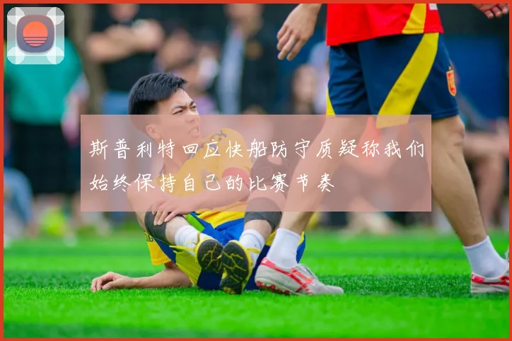 斯普利特回应快船防守质疑称我们始终保持自己的比赛节奏