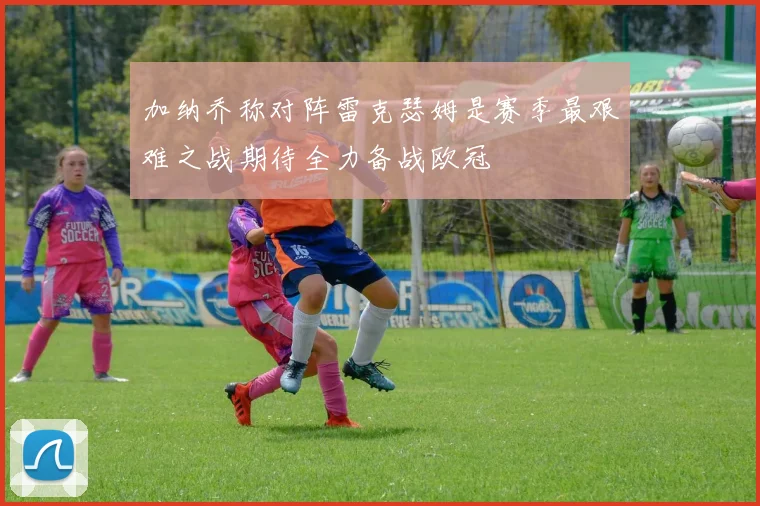 加纳乔称对阵雷克瑟姆是赛季最艰难之战期待全力备战欧冠