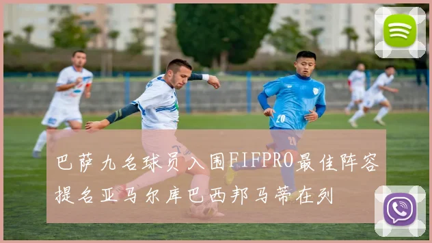 巴萨九名球员入围FIFPRO最佳阵容提名亚马尔库巴西邦马蒂在列